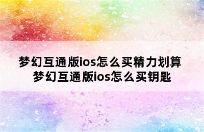 梦幻互通版ios怎么买精力划算 梦幻互通版ios怎么买钥匙